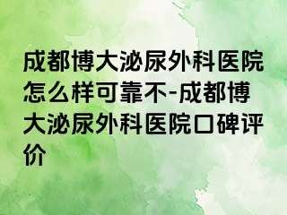 成都博大泌尿外科医院怎么样可靠不-成都博大泌尿外科医院口碑评价