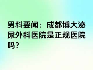 男科要闻：成都博大泌尿外科医院是正规医院吗？