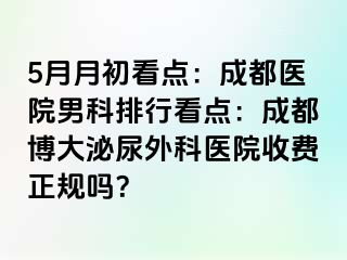 5月月初看点：成都医院男科排行看点：成都博大泌尿外科医院收费正规吗？