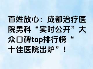 百姓放心：成都治疗医院男科“实时公开”大众口碑top排行榜“十佳医院出炉”！