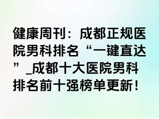 健康周刊：成都正规医院男科排名“一键直达”_成都十大医院男科排名前十强榜单更新！