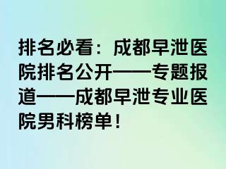 排名必看：成都早泄医院排名公开——专题报道——成都早泄专业医院男科榜单！