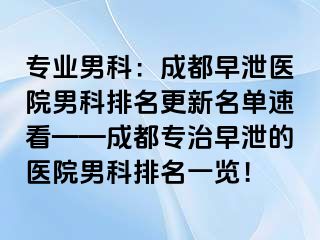 专业男科：成都早泄医院男科排名更新名单速看——成都专治早泄的医院男科排名一览！