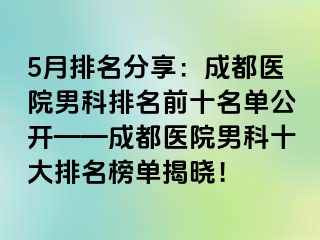 5月排名分享：成都医院男科排名前十名单公开——成都医院男科十大排名榜单揭晓！