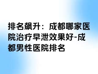 排名飙升：成都哪家医院治疗早泄效果好-成都男性医院排名