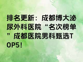 排名更新：成都博大泌尿外科医院“名次榜单”成都医院男科甄选TOP5！