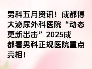 男科五月资讯！成都博大泌尿外科医院“动态更新出击”2025成都看男科正规医院重点亮相！