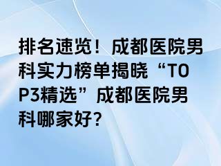排名速览！成都医院男科实力榜单揭晓“TOP3精选”成都医院男科哪家好？