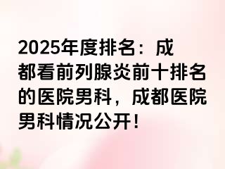2025年度排名：成都看前列腺炎前十排名的医院男科，成都医院男科情况公开！