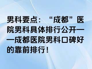 男科要点：“成都”医院男科具体排行公开——成都医院男科口碑好的靠前排行！