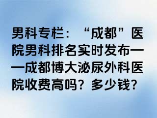 男科专栏：“成都”医院男科排名实时发布——成都博大泌尿外科医院收费高吗？多少钱？
