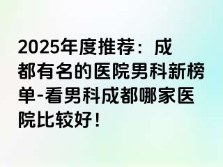 2025年度推荐：成都有名的医院男科新榜单-看男科成都哪家医院比较好！