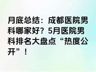 月底总结：成都医院男科哪家好？5月医院男科排名大盘点“热度公开”！