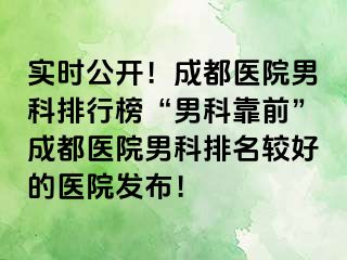 实时公开！成都医院男科排行榜“男科靠前”成都医院男科排名较好的医院发布！