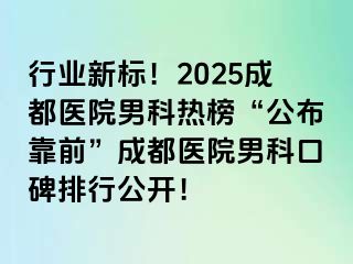 行业新标！2025成都医院男科热榜“公布靠前”成都医院男科口碑排行公开！