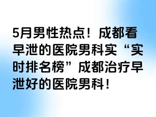 5月男性热点！成都看早泄的医院男科实“实时排名榜”成都治疗早泄好的医院男科！