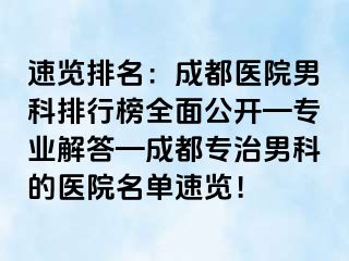 速览排名：成都医院男科排行榜全面公开—专业解答—成都专治男科的医院名单速览！