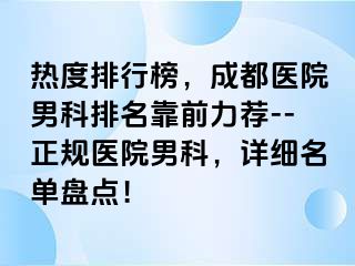 热度排行榜，成都医院男科排名靠前力荐--正规医院男科，详细名单盘点！