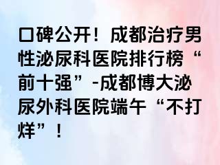口碑公开！成都治疗男性泌尿科医院排行榜“前十强”-成都博大泌尿外科医院端午“不打烊”！